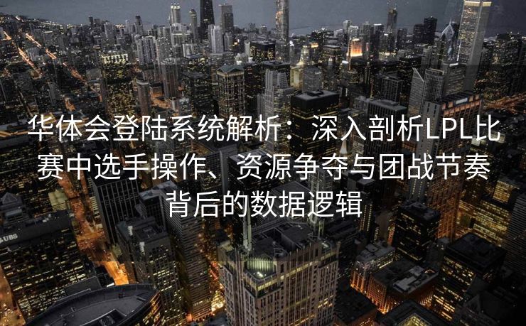 华体会登陆系统解析：深入剖析LPL比赛中选手操作、资源争夺与团战节奏背后的数据逻辑
