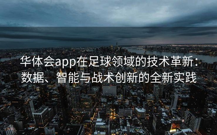 华体会app在足球领域的技术革新：数据、智能与战术创新的全新实践