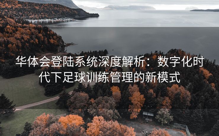 华体会登陆系统深度解析：数字化时代下足球训练管理的新模式