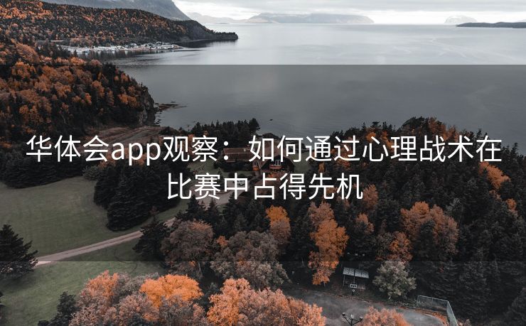 华体会app观察：如何通过心理战术在比赛中占得先机