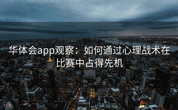 华体会app观察：如何通过心理战术在比赛中占得先机