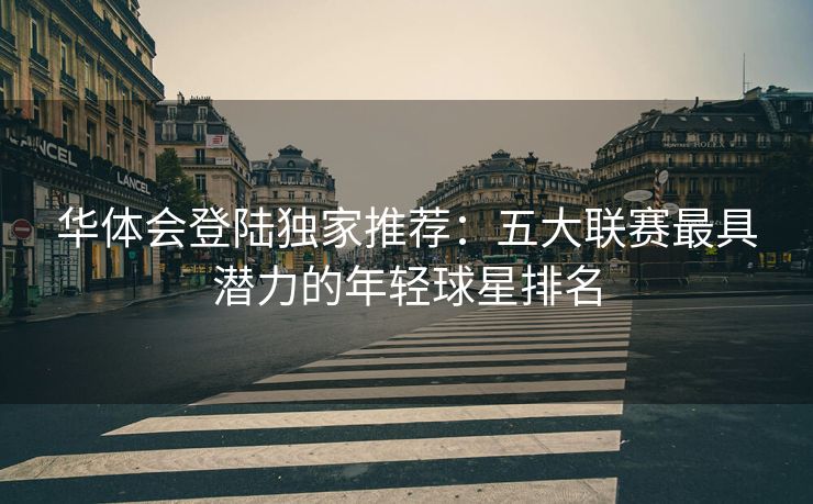 华体会登陆独家推荐：五大联赛最具潜力的年轻球星排名