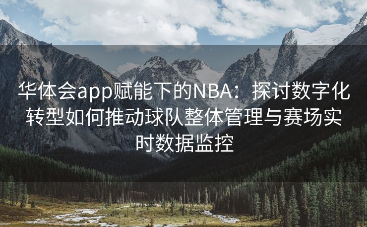 华体会app赋能下的NBA：探讨数字化转型如何推动球队整体管理与赛场实时数据监控