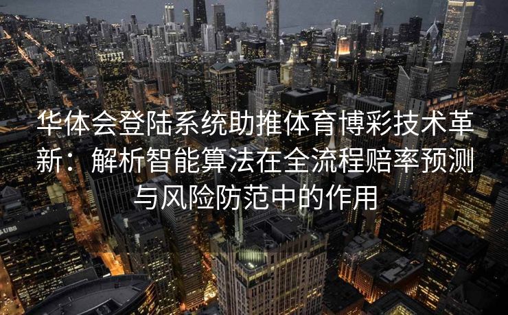 华体会登陆系统助推体育博彩技术革新：解析智能算法在全流程赔率预测与风险防范中的作用