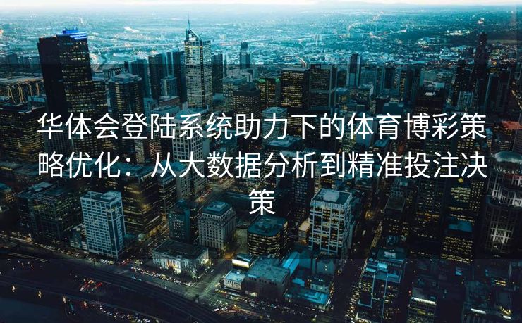 华体会登陆系统助力下的体育博彩策略优化：从大数据分析到精准投注决策