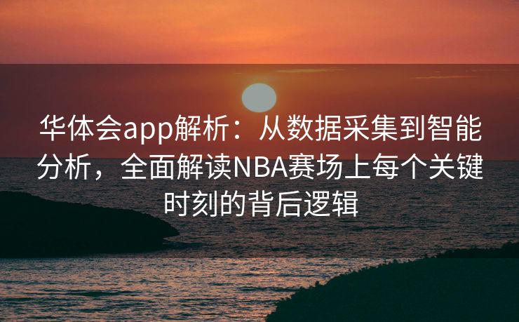 华体会app解析：从数据采集到智能分析，全面解读NBA赛场上每个关键时刻的背后逻辑
