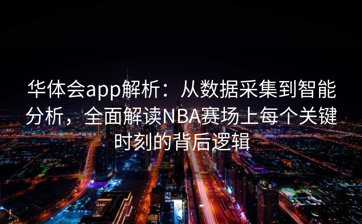 华体会app解析：从数据采集到智能分析，全面解读NBA赛场上每个关键时刻的背后逻辑