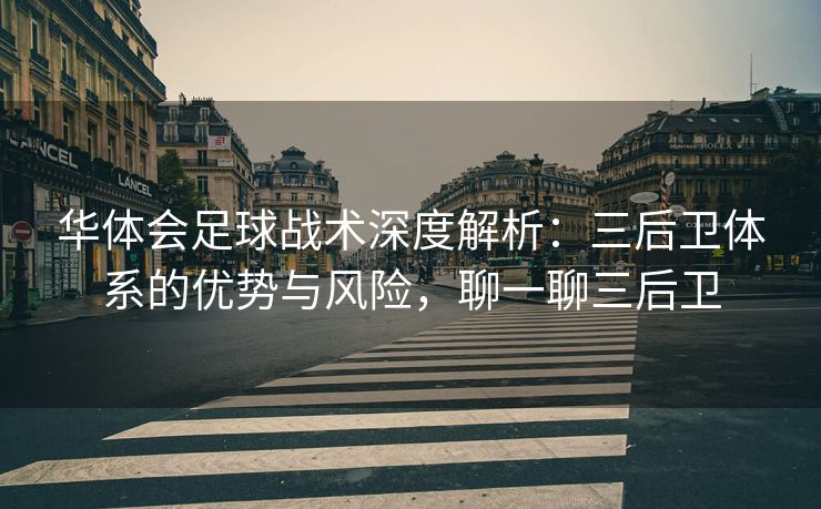 华体会足球战术深度解析：三后卫体系的优势与风险，聊一聊三后卫