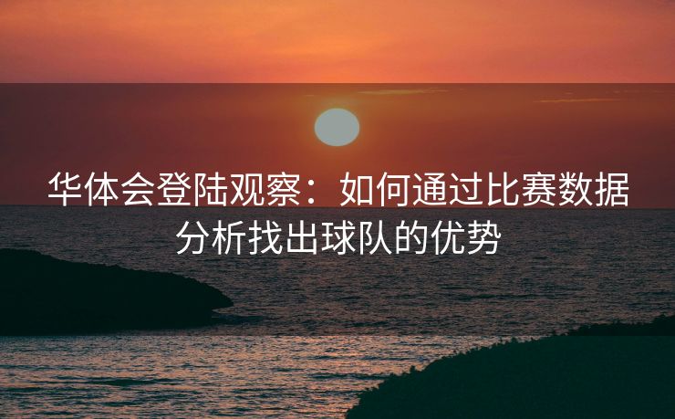 华体会登陆观察：如何通过比赛数据分析找出球队的优势