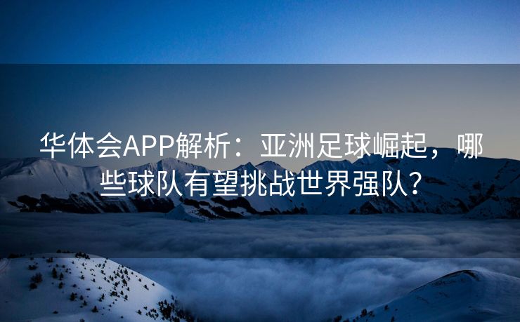 华体会APP解析：亚洲足球崛起，哪些球队有望挑战世界强队？