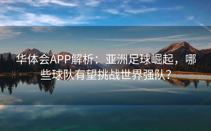 华体会APP解析：亚洲足球崛起，哪些球队有望挑战世界强队？