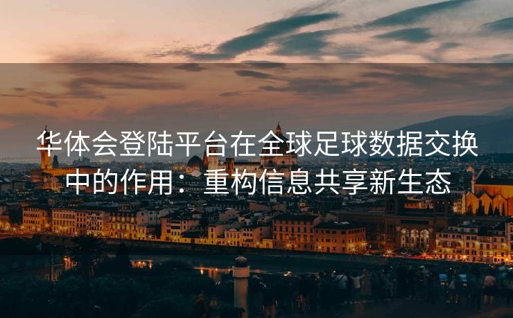 华体会登陆平台在全球足球数据交换中的作用：重构信息共享新生态