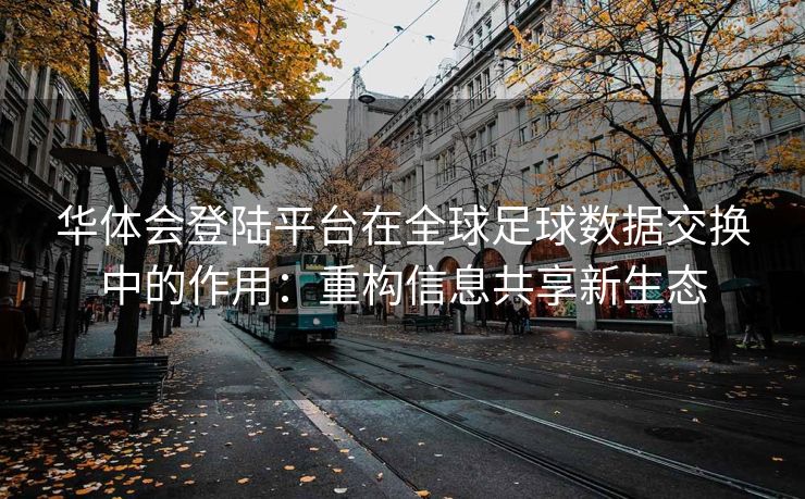 华体会登陆平台在全球足球数据交换中的作用：重构信息共享新生态