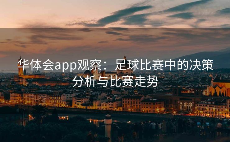 华体会app观察：足球比赛中的决策分析与比赛走势