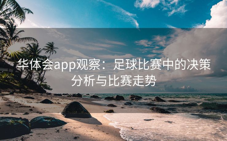 华体会app观察：足球比赛中的决策分析与比赛走势