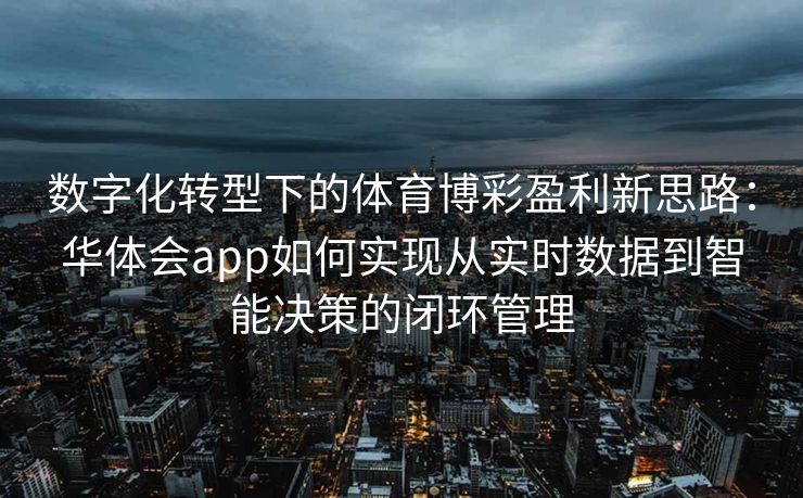 数字化转型下的体育博彩盈利新思路：华体会app如何实现从实时数据到智能决策的闭环管理