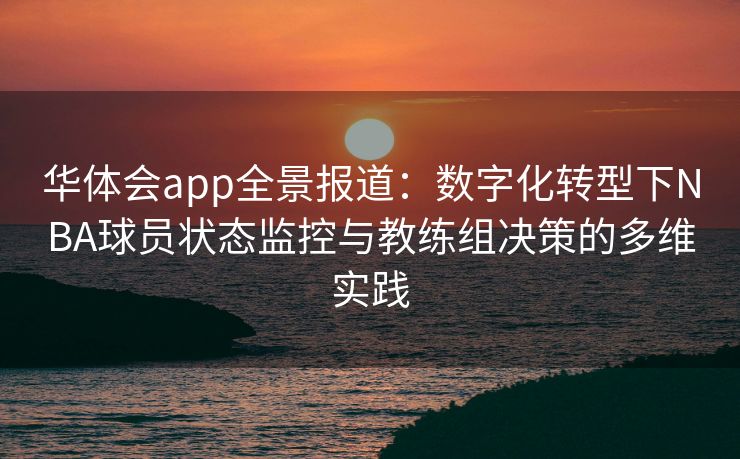 华体会app全景报道：数字化转型下NBA球员状态监控与教练组决策的多维实践