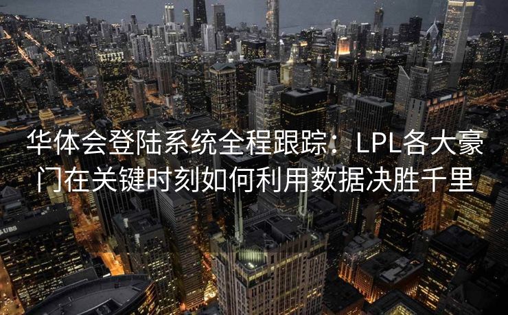 华体会登陆系统全程跟踪：LPL各大豪门在关键时刻如何利用数据决胜千里