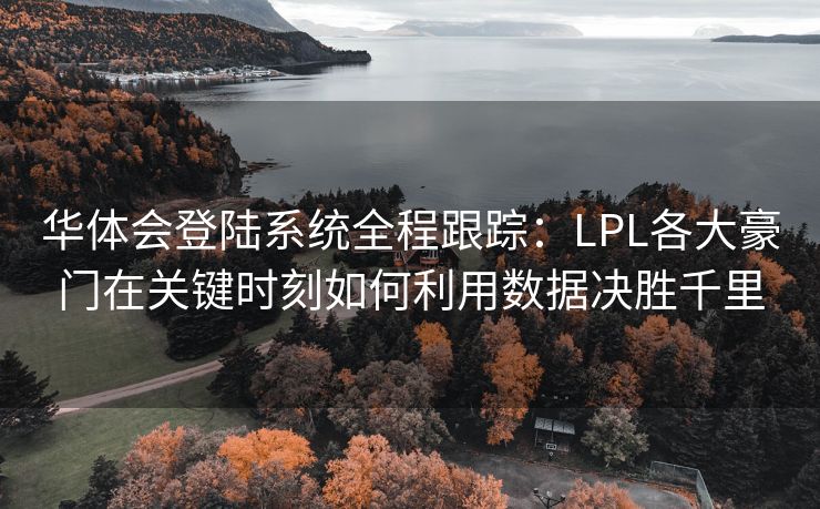 华体会登陆系统全程跟踪：LPL各大豪门在关键时刻如何利用数据决胜千里