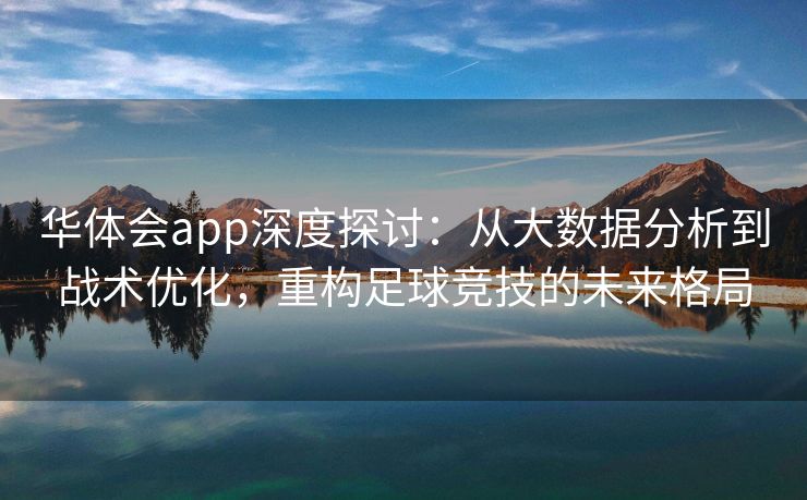 华体会app深度探讨：从大数据分析到战术优化，重构足球竞技的未来格局