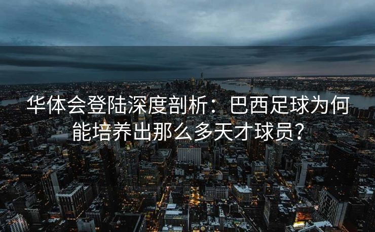 华体会登陆深度剖析：巴西足球为何能培养出那么多天才球员？