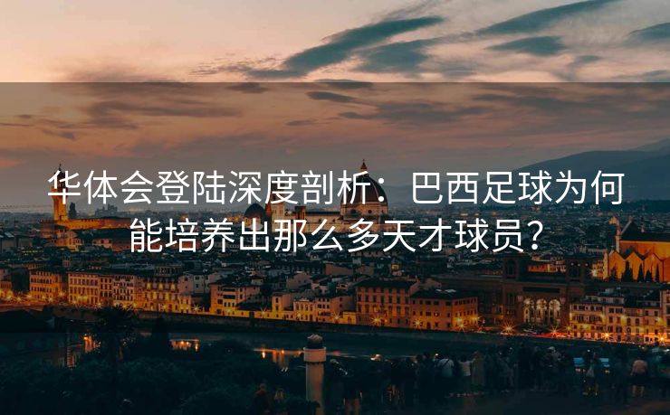 华体会登陆深度剖析：巴西足球为何能培养出那么多天才球员？